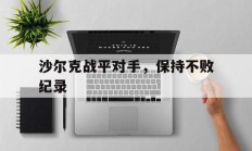 爱游戏官网入口-关于沙尔克战平对手，保持不败纪录的信息