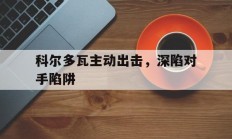 爱游戏体育链接-关于科尔多瓦主动出击，深陷对手陷阱的信息