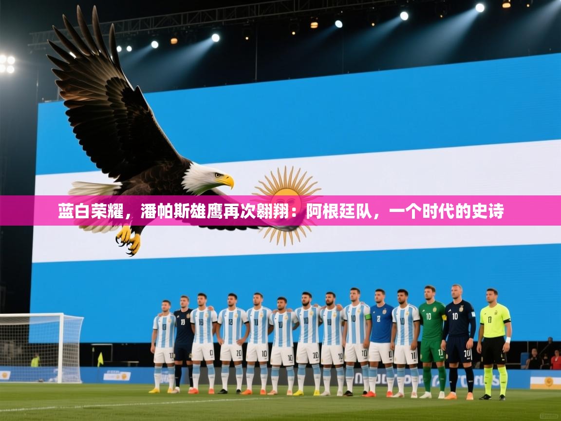 蓝白荣耀，潘帕斯雄鹰再次翱翔：阿根廷队，一个时代的史诗  第2张