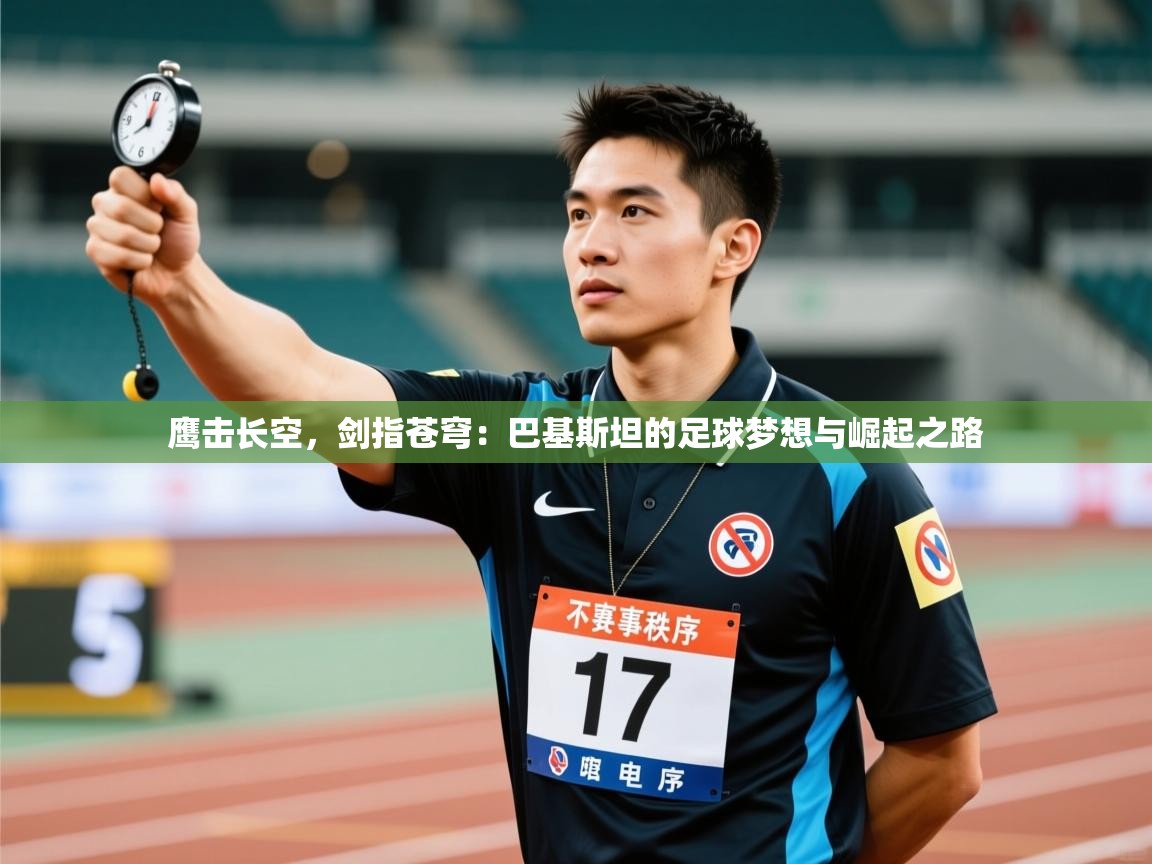 鹰击长空,剑指苍穹:巴基斯坦的足球梦想与崛起之路 第2张