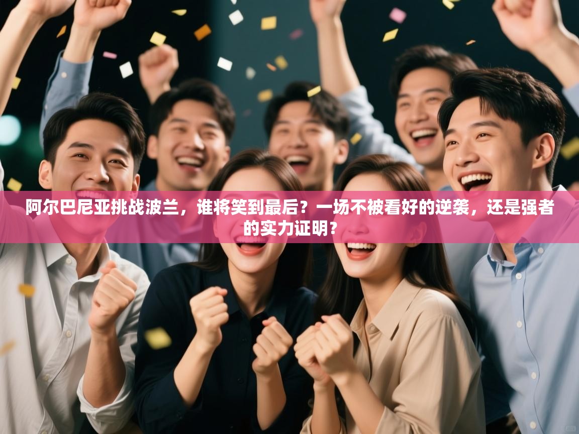 阿尔巴尼亚挑战波兰，谁将笑到最后？一场不被看好的逆袭，还是强者的实力证明？