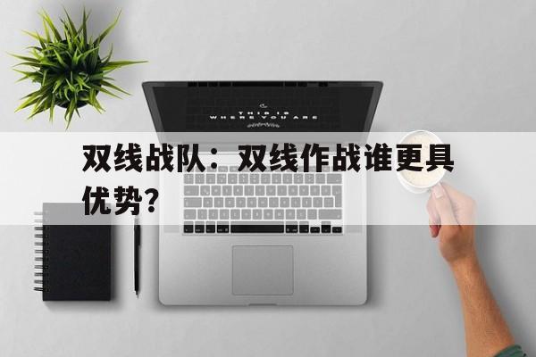 爱游戏官网-双线战队：双线作战谁更具优势？的简单介绍