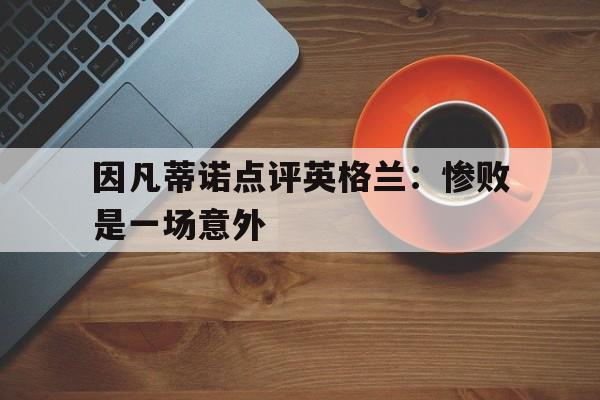 因凡蒂诺点评英格兰：惨败是一场意外